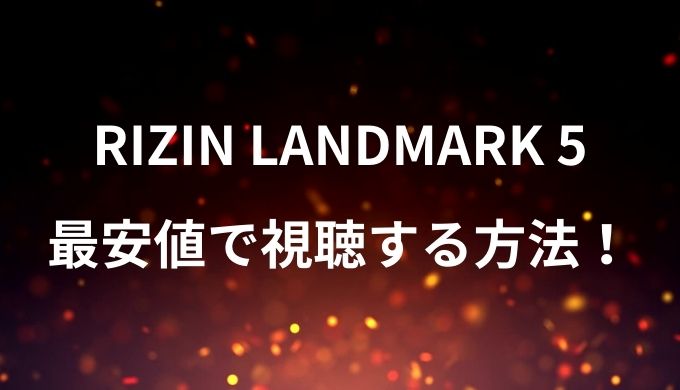 RIZIN LANDMARK vol.5を最安値で視聴する方法！料金比較